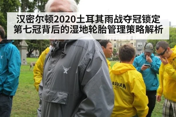 汉密尔顿2020土耳其雨战夺冠锁定第七冠背后的湿地轮胎管理策略解析